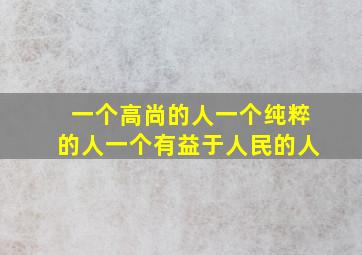 一个高尚的人一个纯粹的人一个有益于人民的人