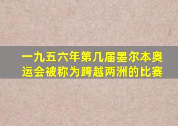 一九五六年第几届墨尔本奥运会被称为跨越两洲的比赛