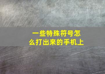 一些特殊符号怎么打出来的手机上