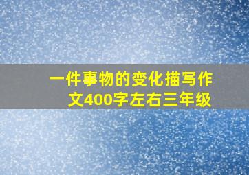 一件事物的变化描写作文400字左右三年级