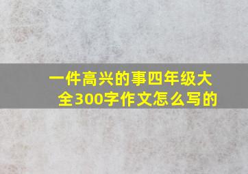 一件高兴的事四年级大全300字作文怎么写的