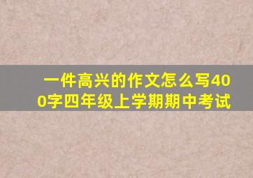 一件高兴的作文怎么写400字四年级上学期期中考试