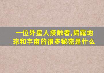 一位外星人接触者,揭露地球和宇宙的很多秘密是什么