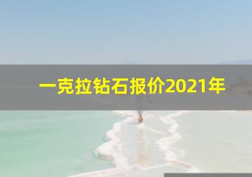 一克拉钻石报价2021年