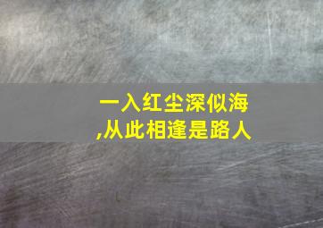 一入红尘深似海,从此相逢是路人