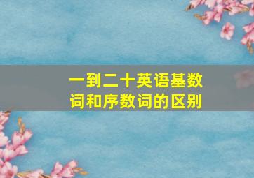 一到二十英语基数词和序数词的区别