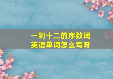 一到十二的序数词英语单词怎么写呀