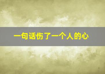 一句话伤了一个人的心