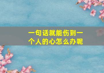 一句话就能伤到一个人的心怎么办呢