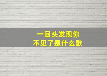 一回头发现你不见了是什么歌