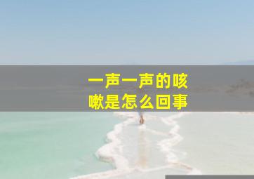 一声一声的咳嗽是怎么回事