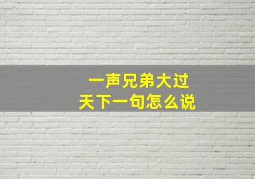 一声兄弟大过天下一句怎么说