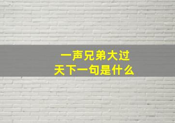 一声兄弟大过天下一句是什么