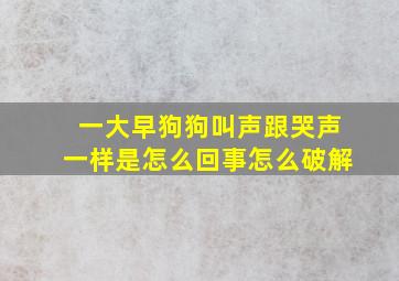 一大早狗狗叫声跟哭声一样是怎么回事怎么破解