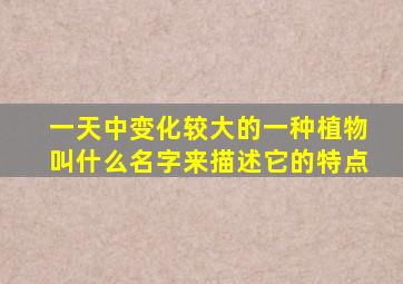 一天中变化较大的一种植物叫什么名字来描述它的特点