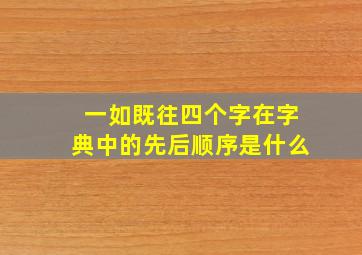 一如既往四个字在字典中的先后顺序是什么