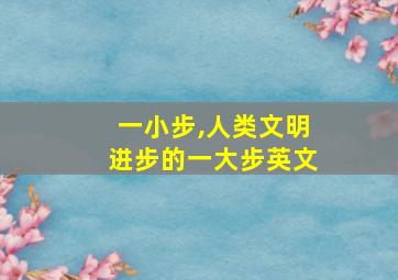 一小步,人类文明进步的一大步英文