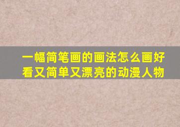 一幅简笔画的画法怎么画好看又简单又漂亮的动漫人物