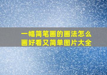 一幅简笔画的画法怎么画好看又简单图片大全