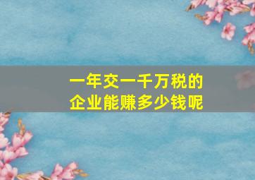 一年交一千万税的企业能赚多少钱呢