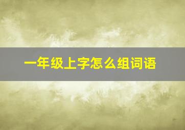 一年级上字怎么组词语