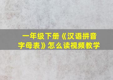 一年级下册《汉语拼音字母表》怎么读视频教学