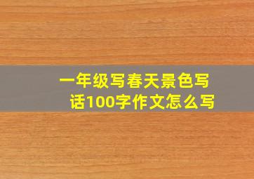 一年级写春天景色写话100字作文怎么写