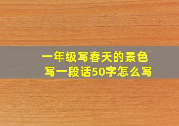 一年级写春天的景色写一段话50字怎么写