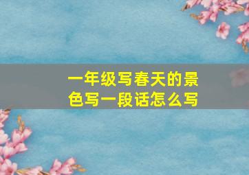 一年级写春天的景色写一段话怎么写