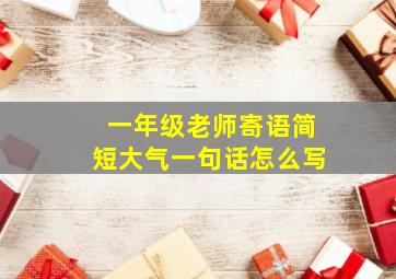 一年级老师寄语简短大气一句话怎么写