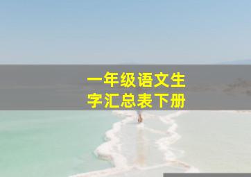 一年级语文生字汇总表下册