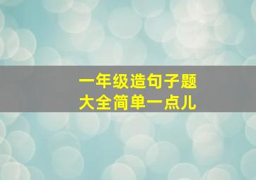 一年级造句子题大全简单一点儿