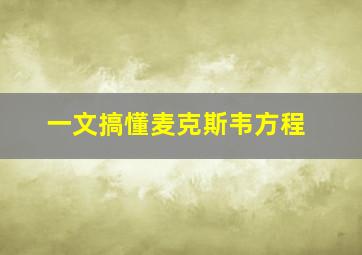 一文搞懂麦克斯韦方程