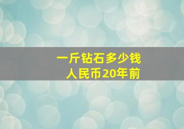 一斤钻石多少钱人民币20年前