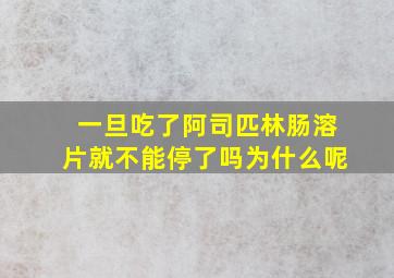 一旦吃了阿司匹林肠溶片就不能停了吗为什么呢