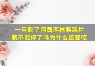 一旦吃了阿司匹林肠溶片就不能停了吗为什么还要吃