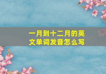 一月到十二月的英文单词发音怎么写