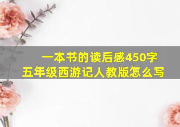 一本书的读后感450字五年级西游记人教版怎么写