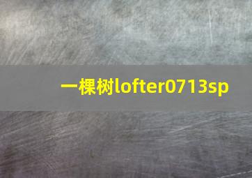 一棵树lofter0713sp