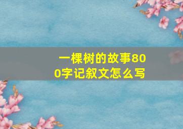 一棵树的故事800字记叙文怎么写