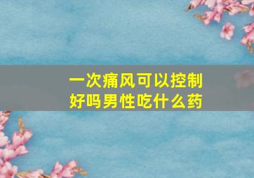 一次痛风可以控制好吗男性吃什么药