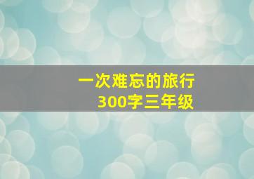 一次难忘的旅行300字三年级