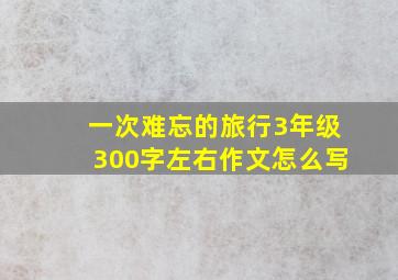 一次难忘的旅行3年级300字左右作文怎么写