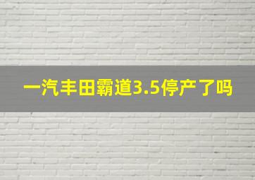 一汽丰田霸道3.5停产了吗