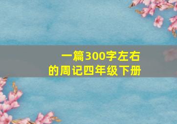 一篇300字左右的周记四年级下册