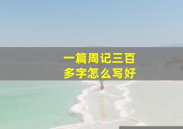 一篇周记三百多字怎么写好