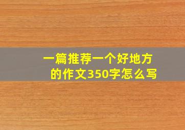 一篇推荐一个好地方的作文350字怎么写