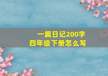 一篇日记200字四年级下册怎么写