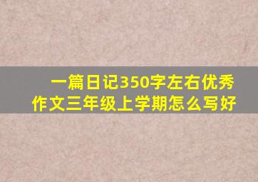 一篇日记350字左右优秀作文三年级上学期怎么写好