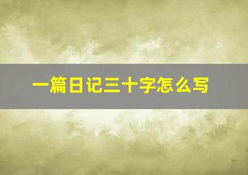 一篇日记三十字怎么写